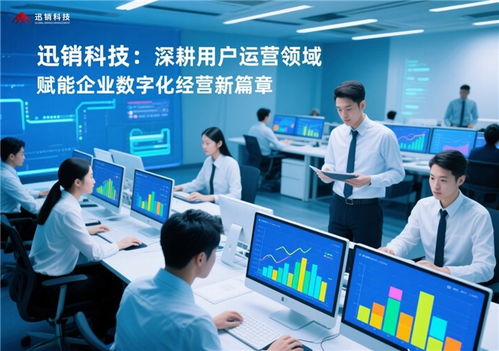 迅銷科技 深耕用戶運營領(lǐng)域，賦能企業(yè)數(shù)字化經(jīng)營新篇章
